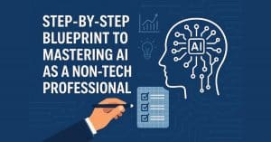 Step-by-step blueprint to mastering AI as a non-tech professional