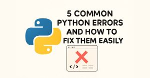 5 Common Python Errors and How to Fix Them Easily