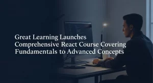 Great Learning Launches React Course Covering Fundamentals to Advanced Concepts