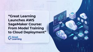 Great Learning Launches AWS SageMaker Course: From Model Training to Cloud Deployment